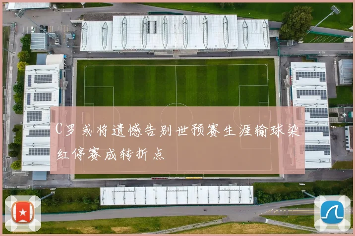 C罗或将遗憾告别世预赛生涯输球染红停赛成转折点