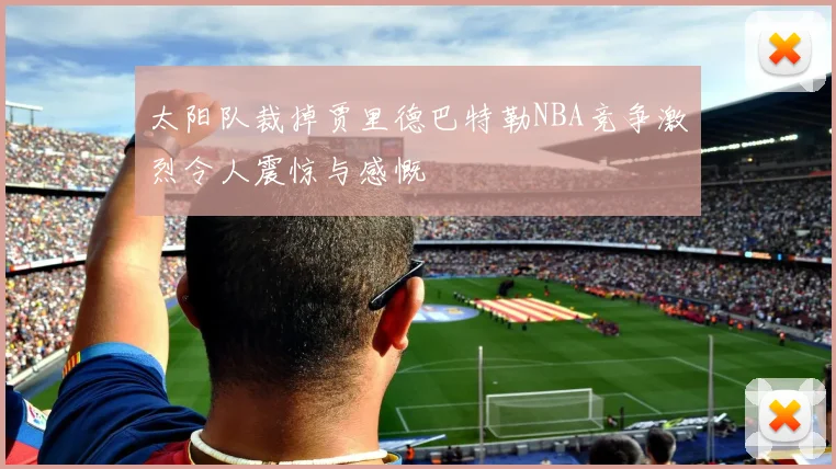 太阳队裁掉贾里德巴特勒NBA竞争激烈令人震惊与感慨