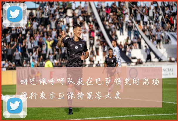 姆巴佩呼吁队友在巴萨领奖时离场德科表示应保持宽容大度