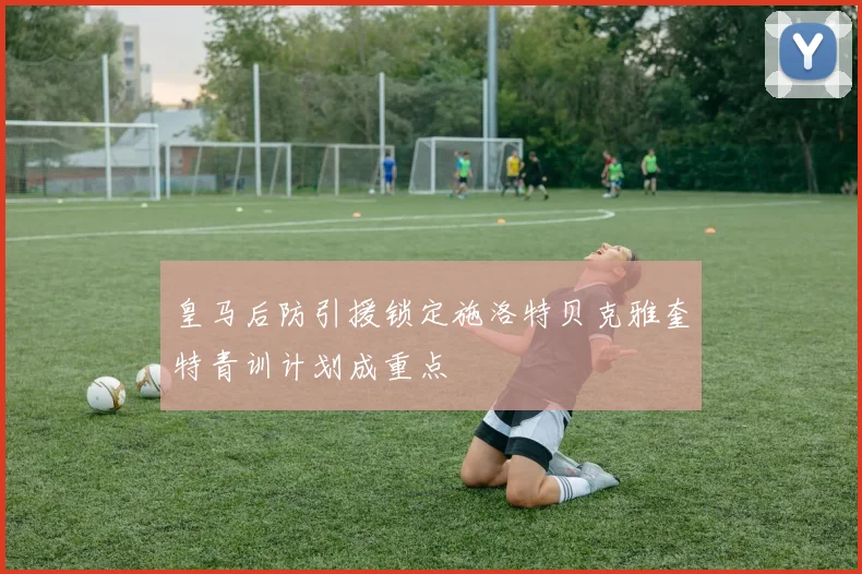 皇马后防引援锁定施洛特贝克雅奎特青训计划成重点