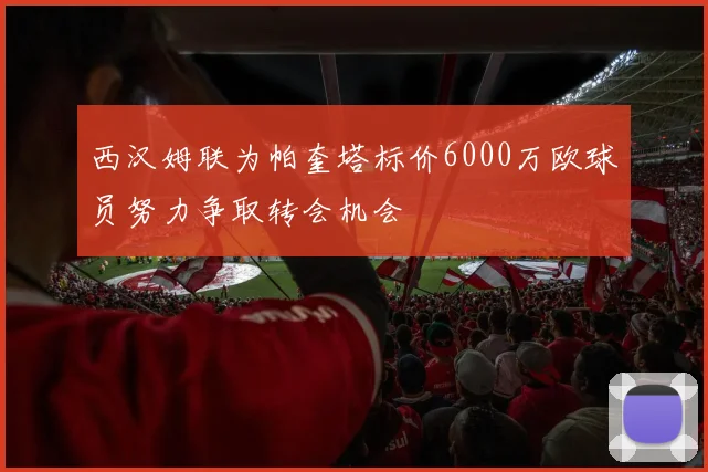 西汉姆联为帕奎塔标价6000万欧球员努力争取转会机会