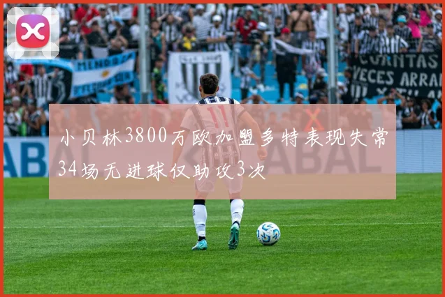 小贝林3800万欧加盟多特表现失常34场无进球仅助攻3次