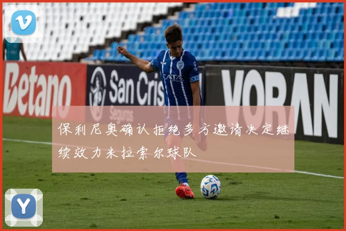 保利尼奥确认拒绝多方邀请决定继续效力米拉索尔球队