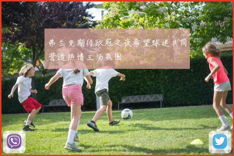 弗兰克期待欧冠之夜希望球迷共同营造热情主场氛围