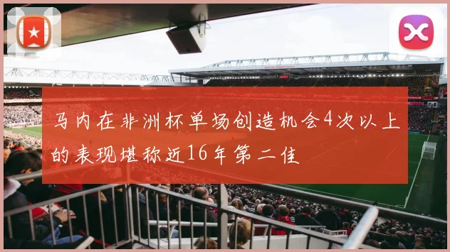 马内在非洲杯单场创造机会4次以上的表现堪称近16年第二佳