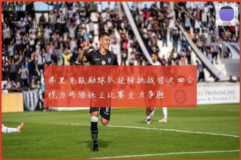 弗里克鼓励球队逆转挑战将次回合视为两场独立比赛全力争胜