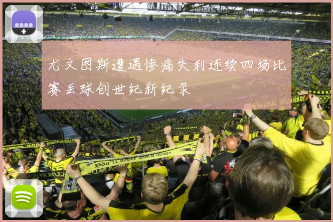 尤文图斯遭遇惨痛失利连续四场比赛丢球创世纪新纪录