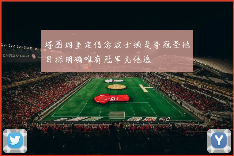 塔图姆坚定信念波士顿是夺冠圣地目标明确唯有冠军无他选