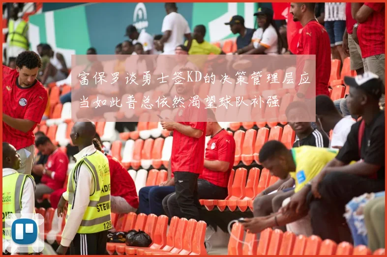 富保罗谈勇士签KD的决策管理层应当如此普总依然渴望球队补强