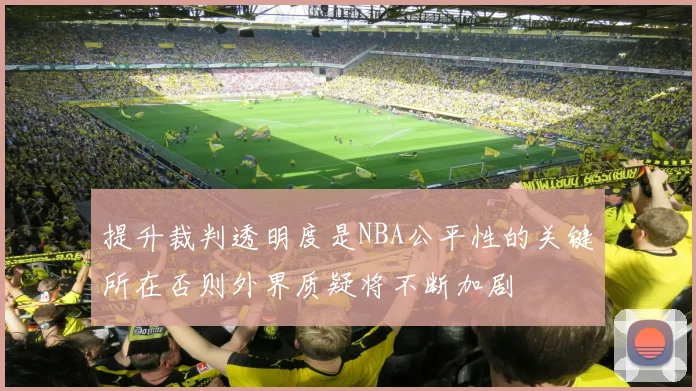 提升裁判透明度是NBA公平性的关键所在否则外界质疑将不断加剧