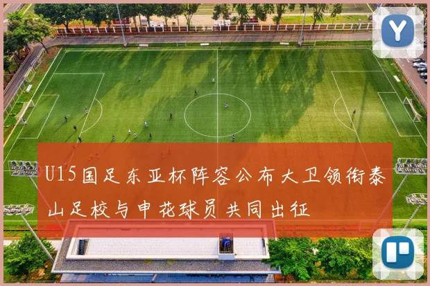 U15国足东亚杯阵容公布大卫领衔泰山足校与申花球员共同出征