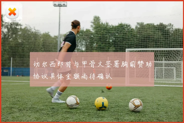 切尔西即将与甲骨文签署胸前赞助协议具体金额尚待确认