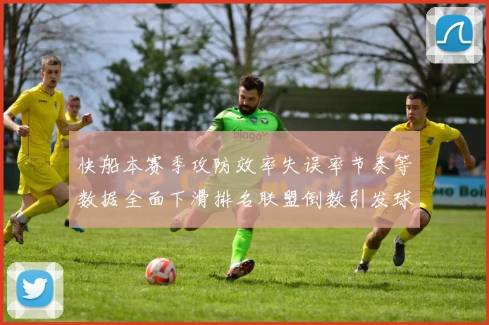 快船本赛季攻防效率失误率节奏等数据全面下滑排名联盟倒数引发球迷担忧