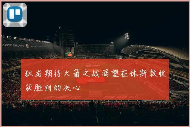 狄龙期待火箭之战渴望在休斯敦收获胜利的决心