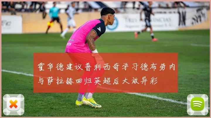 霍华德建议普利西奇学习德布劳内与萨拉赫回归英超后大放异彩