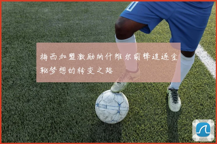 梅西加盟激励纳什维尔前锋追逐金靴梦想的转变之路