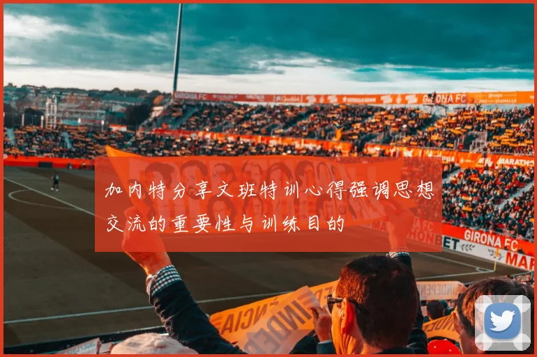 加内特分享文班特训心得强调思想交流的重要性与训练目的