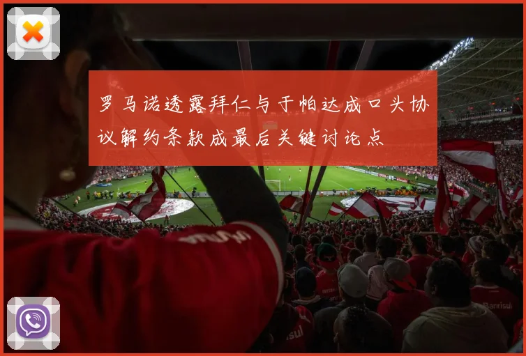 罗马诺透露拜仁与于帕达成口头协议解约条款成最后关键讨论点