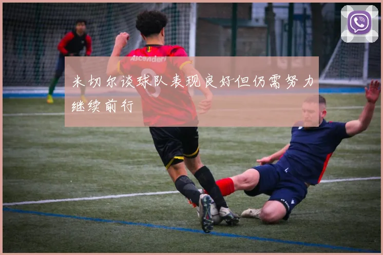 米切尔谈球队表现良好但仍需努力继续前行