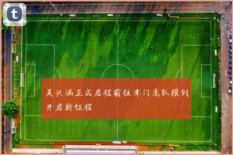 吴兴涵正式启程前往津门虎队报到开启新征程