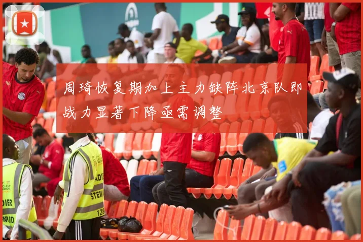 周琦恢复期加上主力缺阵北京队即战力显著下降亟需调整