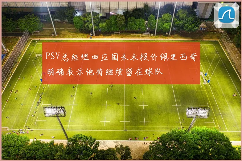 PSV总经理回应国米未报价佩里西奇明确表示他将继续留在球队