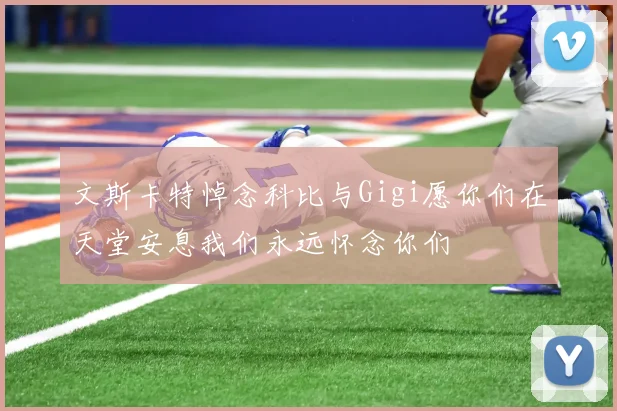 文斯卡特悼念科比与Gigi愿你们在天堂安息我们永远怀念你们