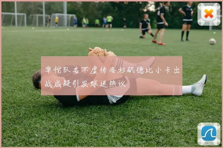 华佗队名不虚传洛杉矶德比小卡出战成疑引发球迷热议